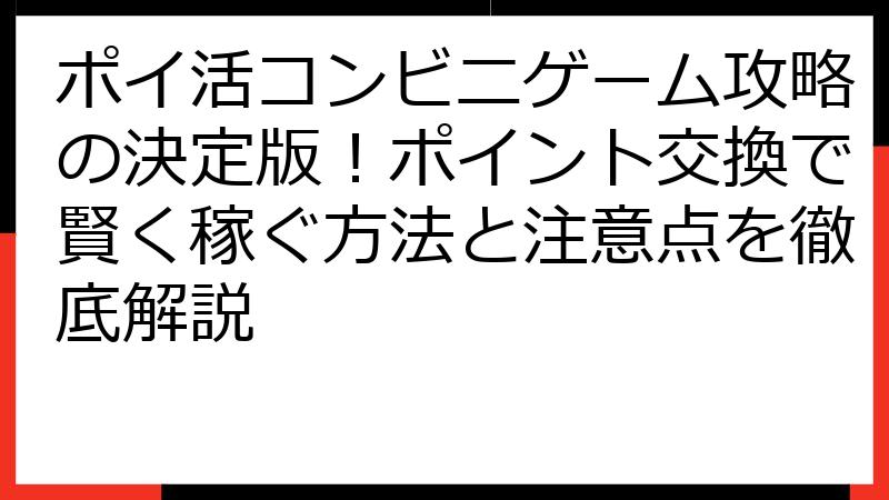 ポイ活コンビニゲーム攻略の決定版！ポイント交換で賢く稼ぐ方法と注意点を徹底解説