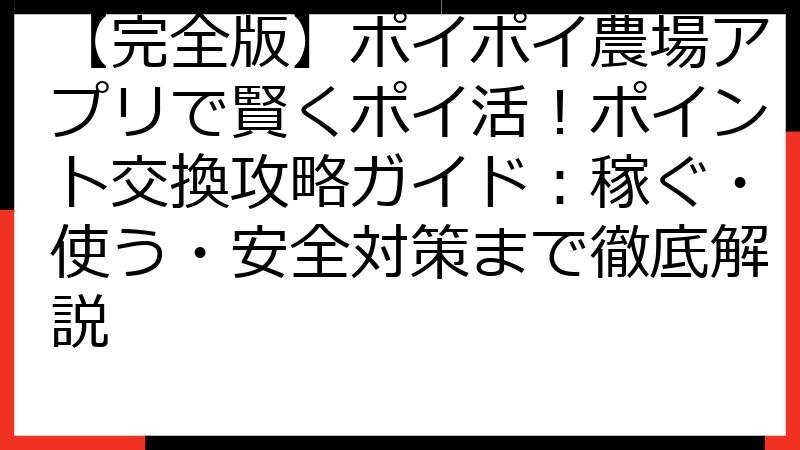 【完全版】ポイポイ農場アプリで賢くポイ活！ポイント交換攻略ガイド：稼ぐ・使う・安全対策まで徹底解説
