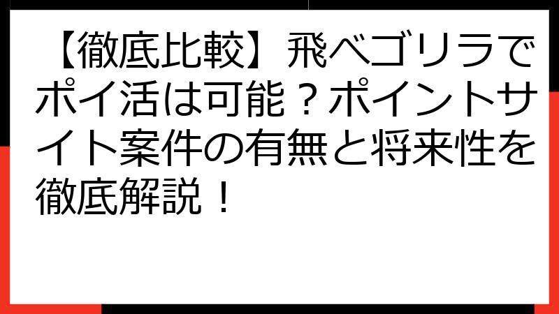 【徹底比較】飛べゴリラでポイ活は可能？ポイントサイト案件の有無と将来性を徹底解説！