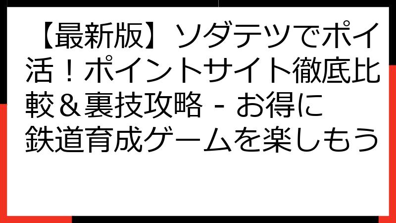 【最新版】ソダテツでポイ活！ポイントサイト徹底比較＆裏技攻略 - お得に鉄道育成ゲームを楽しもう