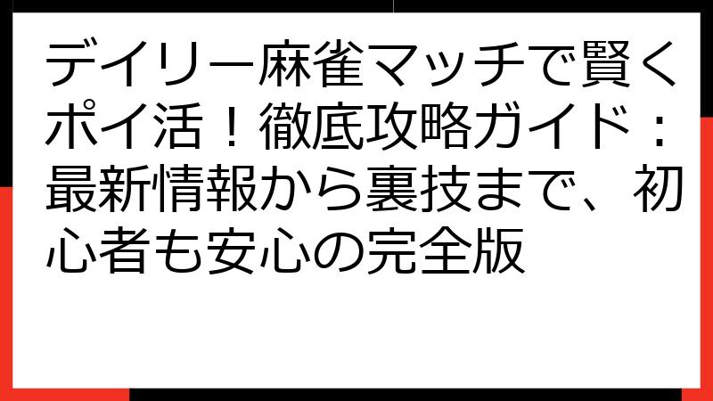 デイリー麻雀マッチで賢くポイ活！徹底攻略ガイド：最新情報から裏技まで、初心者も安心の完全版