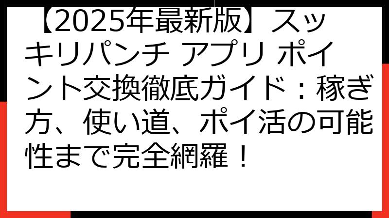 【2025年最新版】スッキリパンチ アプリ ポイント交換徹底ガイド：稼ぎ方、使い道、ポイ活の可能性まで完全網羅！