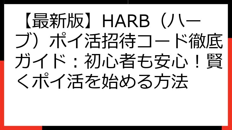【最新版】HARB（ハーブ）ポイ活招待コード徹底ガイド：初心者も安心！賢くポイ活を始める方法