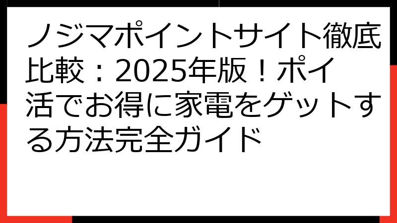 ノジマポイントサイト徹底比較：2025年版！ポイ活でお得に家電をゲットする方法完全ガイド
