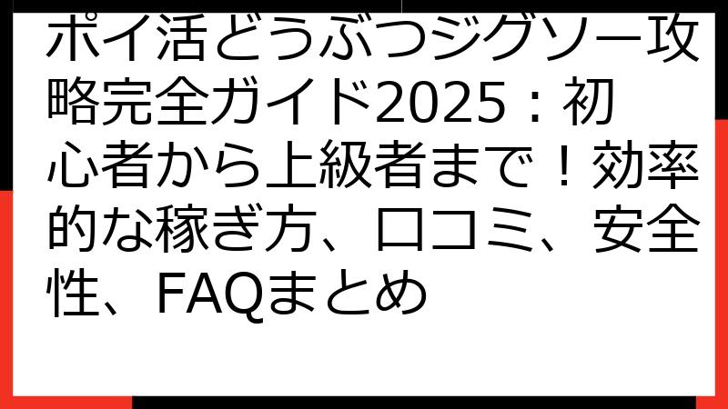 ポイ活どうぶつジグソー攻略完全ガイド2025：初心者から上級者まで！効率的な稼ぎ方、口コミ、安全性、FAQまとめ