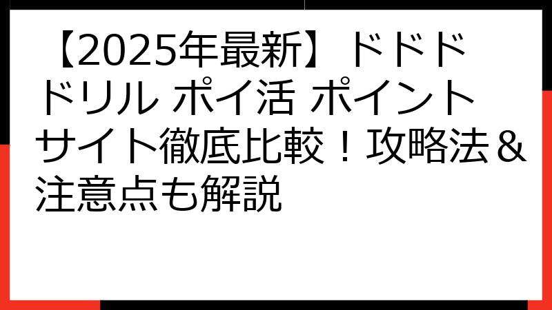 【2025年最新】ドドドドリル ポイ活 ポイントサイト徹底比較！攻略法＆注意点も解説