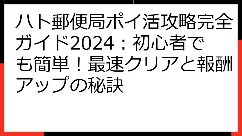 ハト郵便局ポイ活攻略完全ガイド2024：初心者でも簡単！最速クリアと報酬アップの秘訣