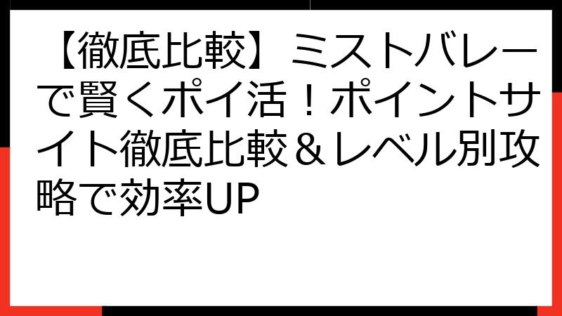 【徹底比較】ミストバレーで賢くポイ活！ポイントサイト徹底比較＆レベル別攻略で効率UP