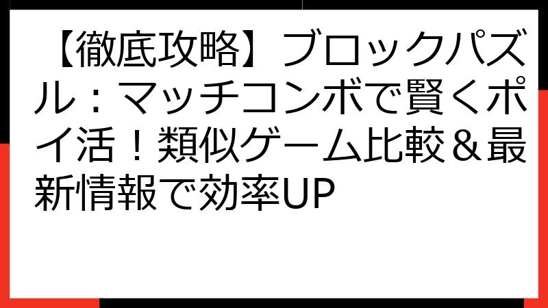 【徹底攻略】ブロックパズル：マッチコンボで賢くポイ活！類似ゲーム比較＆最新情報で効率UP