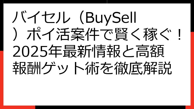 バイセル（BuySell）ポイ活案件で賢く稼ぐ！2025年最新情報と高額報酬ゲット術を徹底解説