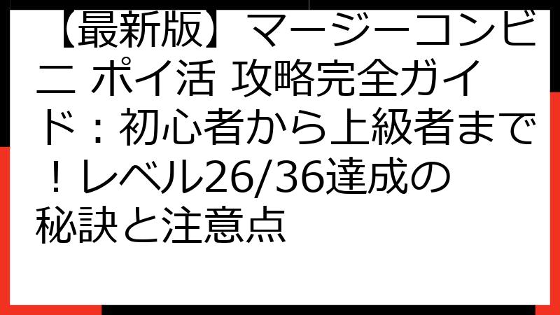 【最新版】マージーコンビニ ポイ活 攻略完全ガイド：初心者から上級者まで！レベル26/36達成の秘訣と注意点