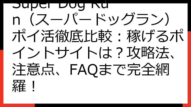 Super Dog Run（スーパードッグラン）ポイ活徹底比較：稼げるポイントサイトは？攻略法、注意点、FAQまで完全網羅！