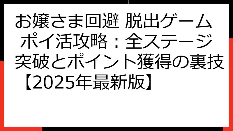 お嬢さま回避 脱出ゲーム ポイ活攻略：全ステージ突破とポイント獲得の裏技【2025年最新版】