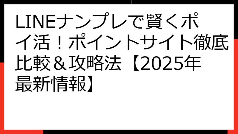 LINEナンプレで賢くポイ活！ポイントサイト徹底比較＆攻略法【2025年最新情報】