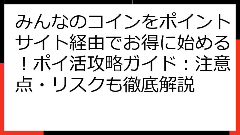 みんなのコインをポイントサイト経由でお得に始める！ポイ活攻略ガイド：注意点・リスクも徹底解説