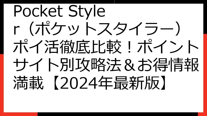 Pocket Styler（ポケットスタイラー）ポイ活徹底比較！ポイントサイト別攻略法＆お得情報満載【2024年最新版】