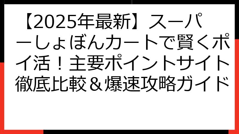 【2025年最新】スーパーしょぼんカートで賢くポイ活！主要ポイントサイト徹底比較＆爆速攻略ガイド
