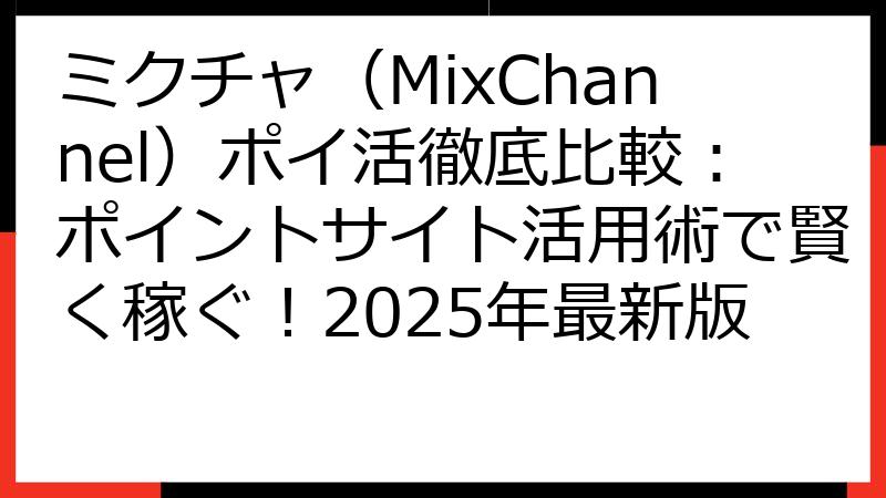 ミクチャ（MixChannel）ポイ活徹底比較：ポイントサイト活用術で賢く稼ぐ！2025年最新版