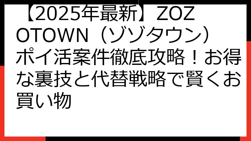【2025年最新】ZOZOTOWN（ゾゾタウン）ポイ活案件徹底攻略！お得な裏技と代替戦略で賢くお買い物