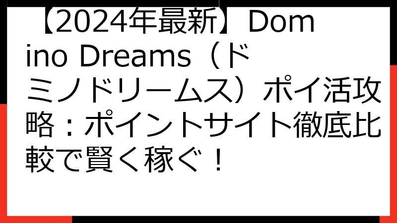 【2024年最新】Domino Dreams（ドミノドリームス）ポイ活攻略：ポイントサイト徹底比較で賢く稼ぐ！