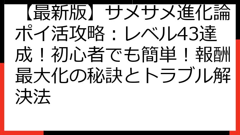 【最新版】サメサメ進化論ポイ活攻略：レベル43達成！初心者でも簡単！報酬最大化の秘訣とトラブル解決法