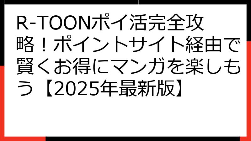 R-TOONポイ活完全攻略！ポイントサイト経由で賢くお得にマンガを楽しもう【2025年最新版】