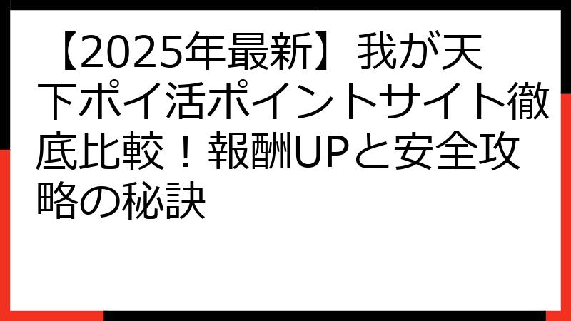 【2025年最新】我が天下ポイ活ポイントサイト徹底比較！報酬UPと安全攻略の秘訣