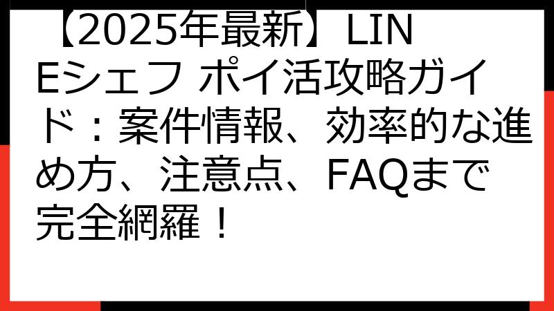 【2025年最新】LINEシェフ ポイ活攻略ガイド：案件情報、効率的な進め方、注意点、FAQまで完全網羅！