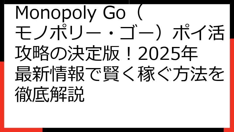 Monopoly Go（モノポリー・ゴー）ポイ活攻略の決定版！2025年最新情報で賢く稼ぐ方法を徹底解説