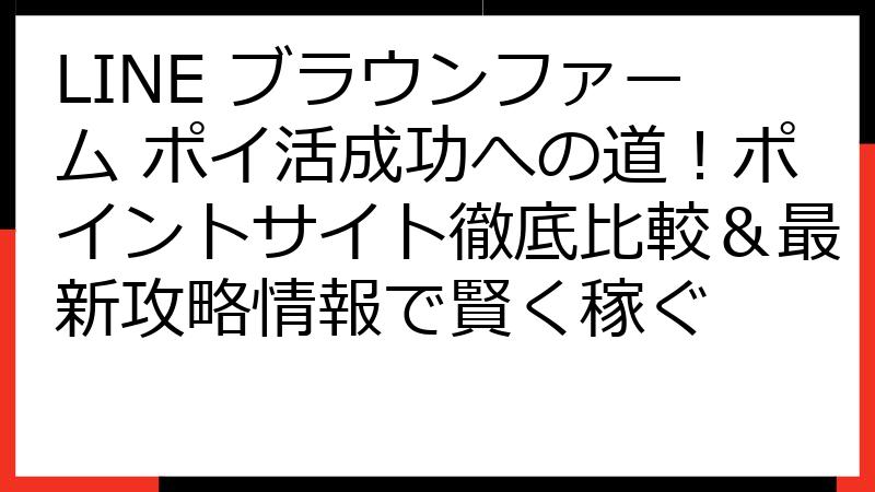 LINE ブラウンファーム ポイ活成功への道！ポイントサイト徹底比較＆最新攻略情報で賢く稼ぐ