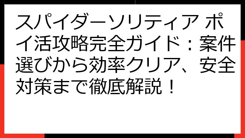 スパイダーソリティア ポイ活攻略完全ガイド：案件選びから効率クリア、安全対策まで徹底解説！