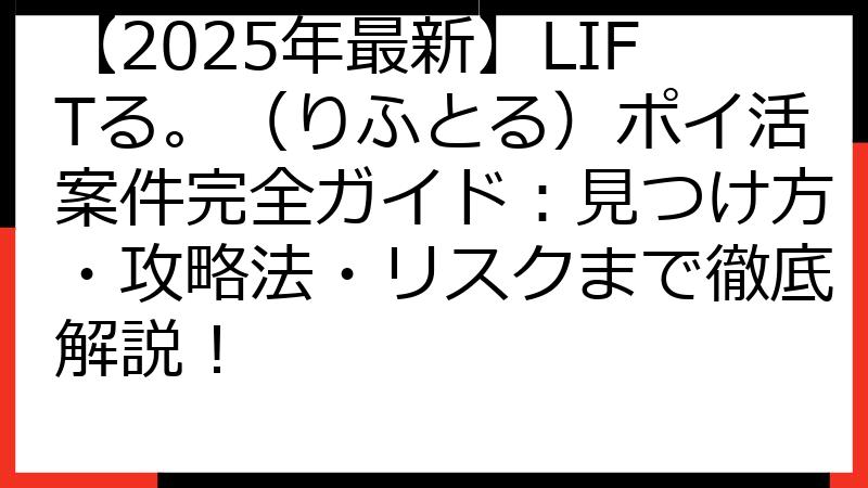 【2025年最新】LIFTる。（りふとる）ポイ活案件完全ガイド：見つけ方・攻略法・リスクまで徹底解説！
