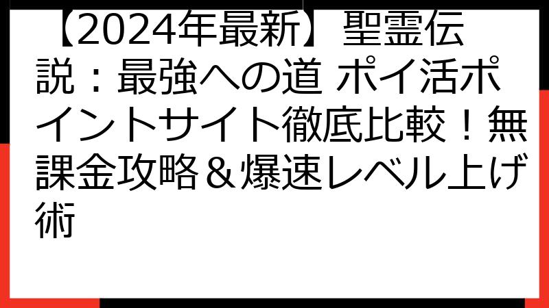 【2024年最新】聖霊伝説：最強への道 ポイ活ポイントサイト徹底比較！無課金攻略＆爆速レベル上げ術
