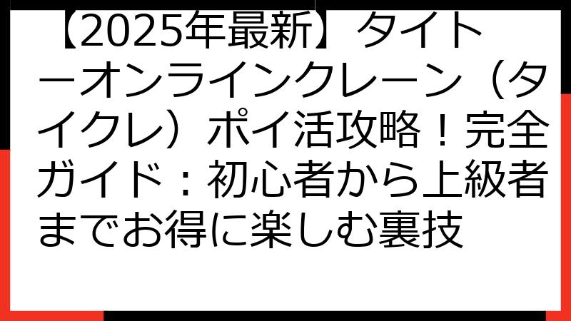 【2025年最新】タイトーオンラインクレーン（タイクレ）ポイ活攻略！完全ガイド：初心者から上級者までお得に楽しむ裏技