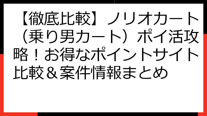 【徹底比較】ノリオカート（乗り男カート）ポイ活攻略！お得なポイントサイト比較＆案件情報まとめ