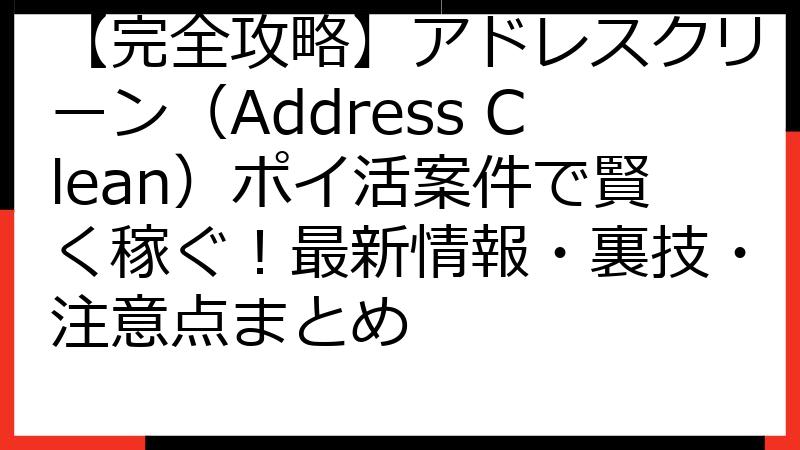 【完全攻略】アドレスクリーン（Address Clean）ポイ活案件で賢く稼ぐ！最新情報・裏技・注意点まとめ