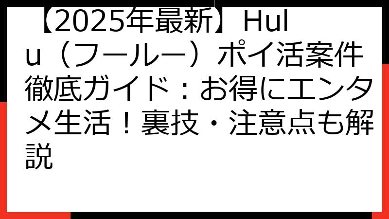 【2025年最新】Hulu（フールー）ポイ活案件徹底ガイド：お得にエンタメ生活！裏技・注意点も解説