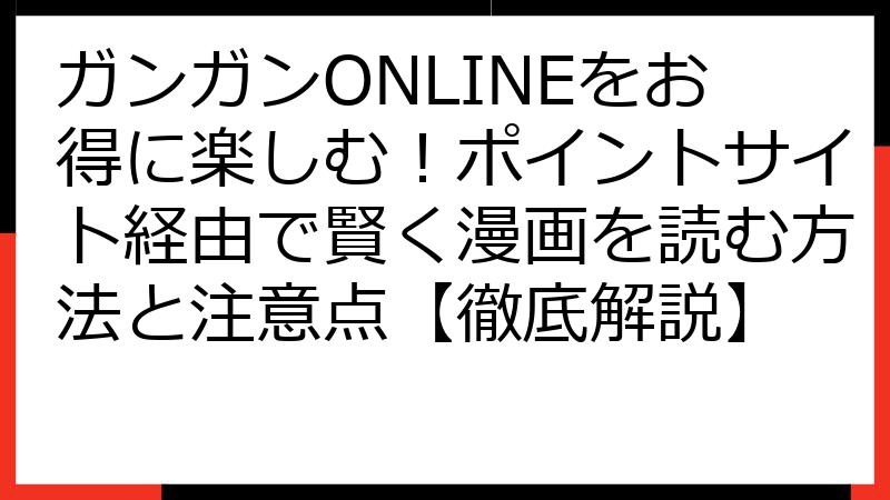 ガンガンONLINEをお得に楽しむ！ポイントサイト経由で賢く漫画を読む方法と注意点【徹底解説】