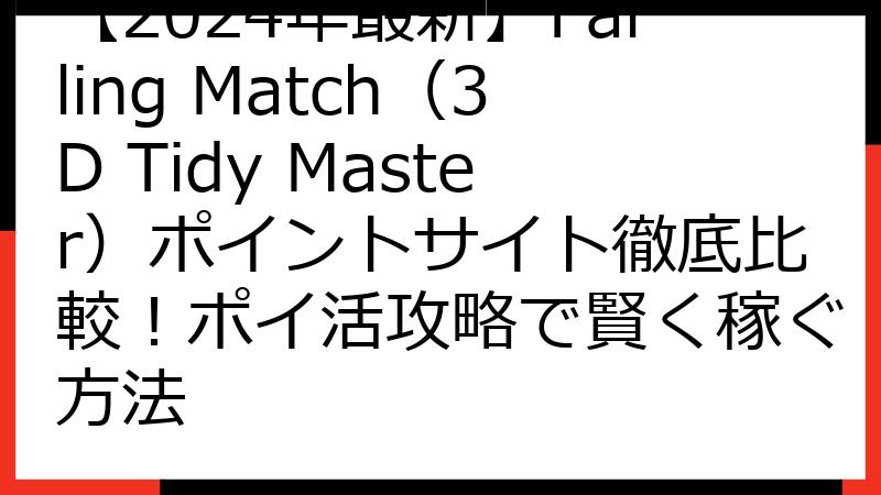 【2024年最新】Falling Match（3D Tidy Master）ポイントサイト徹底比較！ポイ活攻略で賢く稼ぐ方法
