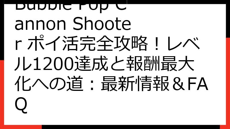 Bubble Pop Cannon Shooter ポイ活完全攻略！レベル1200達成と報酬最大化への道：最新情報＆FAQ