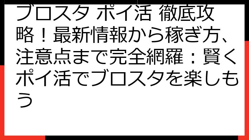 ブロスタ ポイ活 徹底攻略！最新情報から稼ぎ方、注意点まで完全網羅：賢くポイ活でブロスタを楽しもう