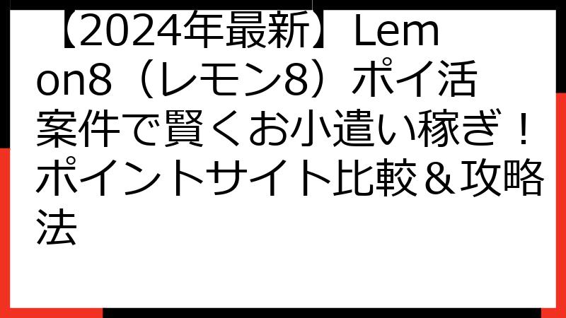 【2024年最新】Lemon8（レモン8）ポイ活案件で賢くお小遣い稼ぎ！ポイントサイト比較＆攻略法