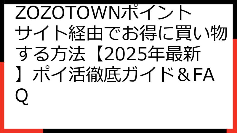 ZOZOTOWNポイントサイト経由でお得に買い物する方法【2025年最新】ポイ活徹底ガイド＆FAQ