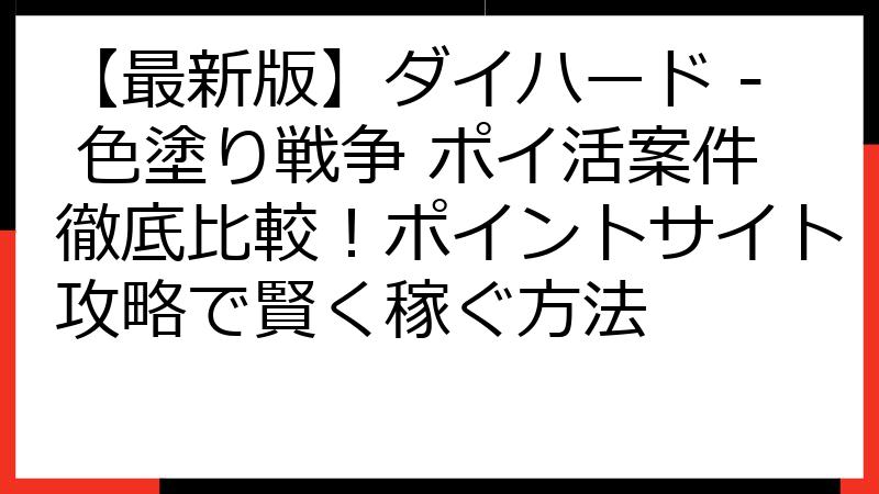 【最新版】ダイハード - 色塗り戦争 ポイ活案件徹底比較！ポイントサイト攻略で賢く稼ぐ方法