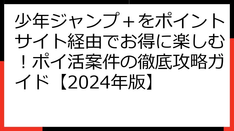 少年ジャンプ＋をポイントサイト経由でお得に楽しむ！ポイ活案件の徹底攻略ガイド【2024年版】