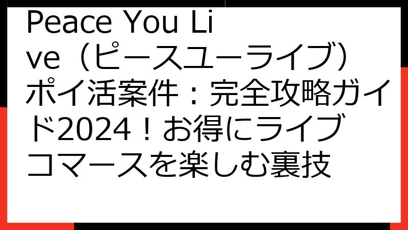 Peace You Live（ピースユーライブ）ポイ活案件：完全攻略ガイド2024！お得にライブコマースを楽しむ裏技