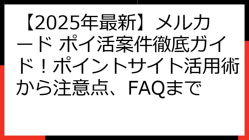 【2025年最新】メルカード ポイ活案件徹底ガイド！ポイントサイト活用術から注意点、FAQまで
