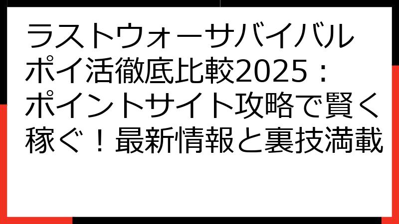 ラストウォーサバイバル ポイ活徹底比較2025：ポイントサイト攻略で賢く稼ぐ！最新情報と裏技満載