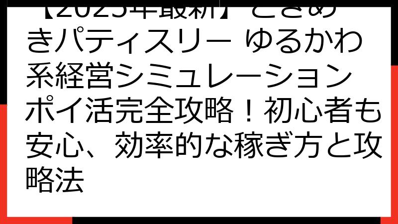 【2025年最新】ときめきパティスリー ゆるかわ系経営シミュレーション ポイ活完全攻略！初心者も安心、効率的な稼ぎ方と攻略法
