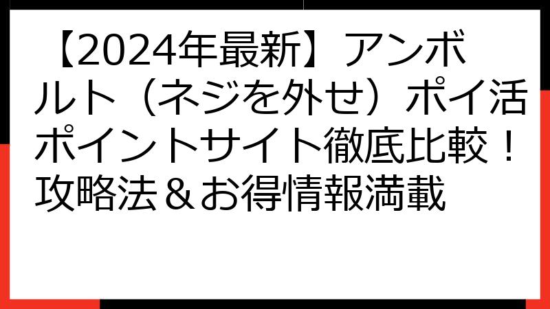 【2024年最新】アンボルト（ネジを外せ）ポイ活ポイントサイト徹底比較！攻略法＆お得情報満載
